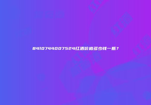 8410744007524红酒价格多少钱一瓶？