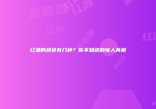 红酒的颜色有几种？你不知道的惊人真相