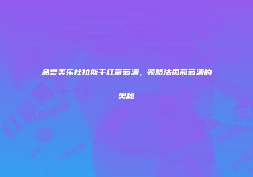 品尝美乐杜拉斯干红葡萄酒，领略法国葡萄酒的奥秘