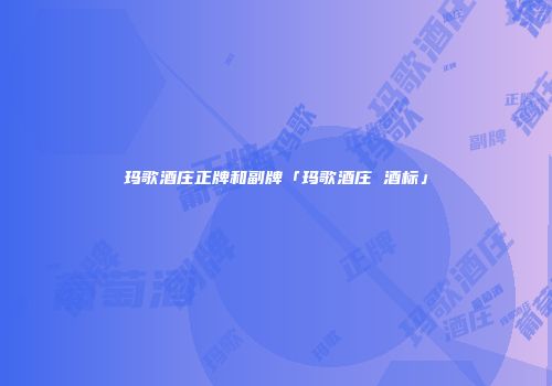 玛歌酒庄正牌和副牌「玛歌酒庄 酒标」