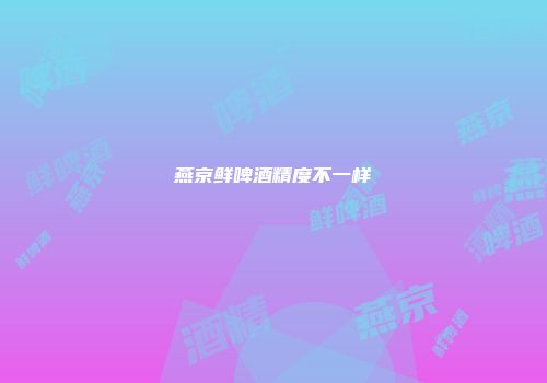燕京鲜啤酒精度不一样