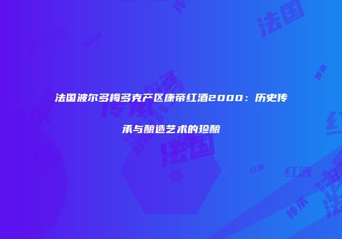 法国波尔多梅多克产区康帝红酒2000：历史传承与酿造艺术的珍酿
