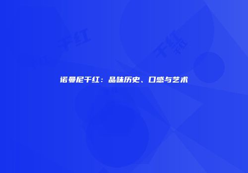 诺曼尼干红：品味历史、口感与艺术