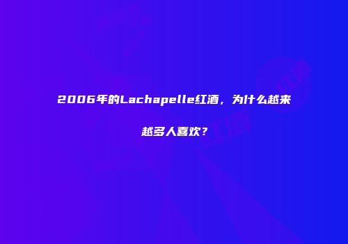 2006年的Lachapelle红酒，为什么越来越多人喜欢？