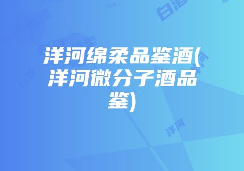 洋河绵柔品鉴酒(洋河微分子酒品鉴)