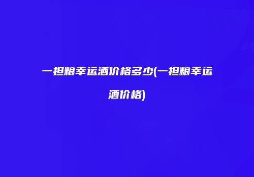 一担粮幸运酒价格多少(一担粮幸运酒价格)