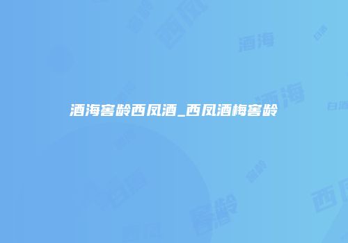 酒海窖龄西凤酒_西凤酒梅窖龄