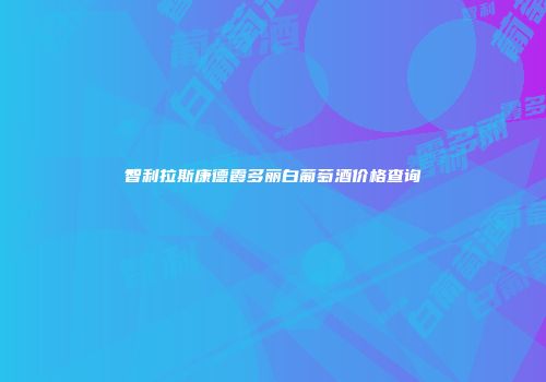 智利拉斯康德霞多丽白葡萄酒价格查询