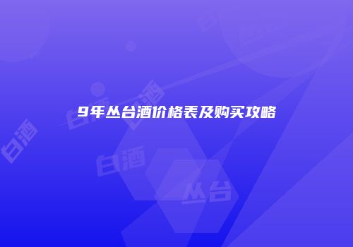 9年丛台酒价格表及购买攻略
