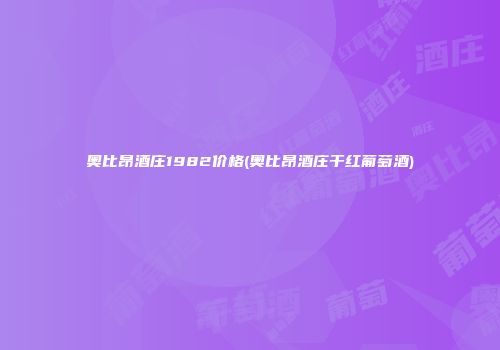 奥比昂酒庄1982价格(奥比昂酒庄干红葡萄酒)