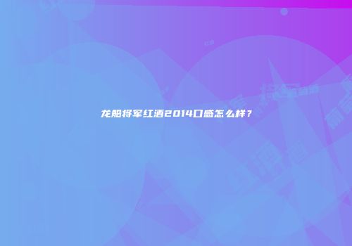 龙船将军红酒2014口感怎么样？