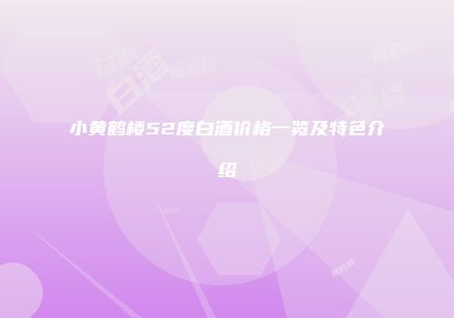 小黄鹤楼52度白酒价格一览及特色介绍