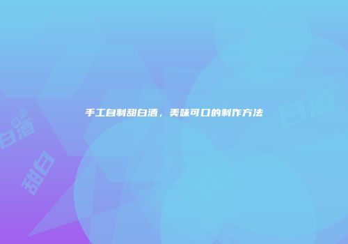 手工自制甜白酒，美味可口的制作方法