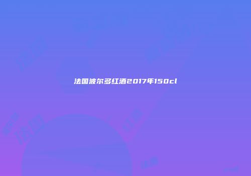 法国波尔多红酒2017年150cl