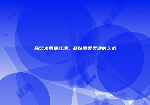 品尝米罗堡红酒，品味醇香美酒的艺术
