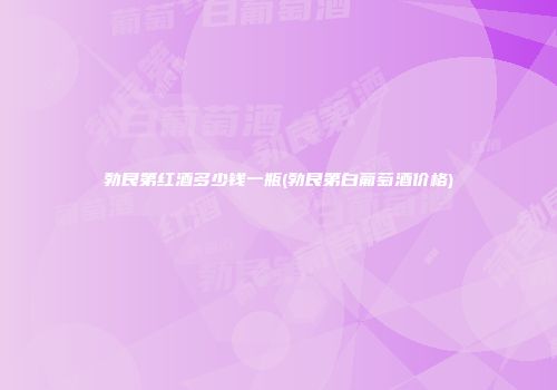 勃艮第红酒多少钱一瓶(勃艮第白葡萄酒价格)