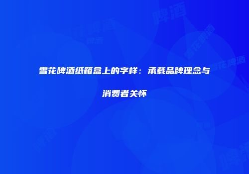 雪花啤酒纸箱盒上的字样：承载品牌理念与消费者关怀