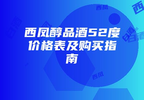 西凤醇品酒52度价格表及购买指南