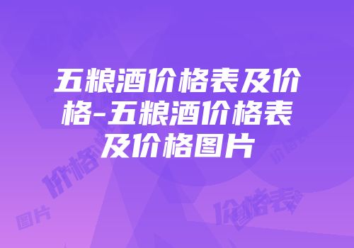 五粮酒价格表及价格-五粮酒价格表及价格图片