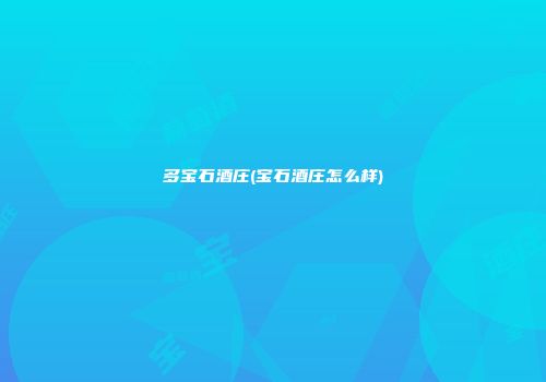 多宝石酒庄(宝石酒庄怎么样)