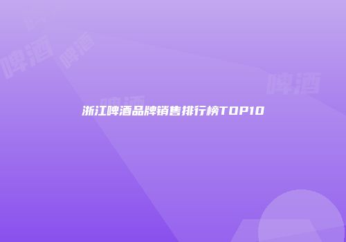 浙江啤酒品牌销售排行榜TOP10