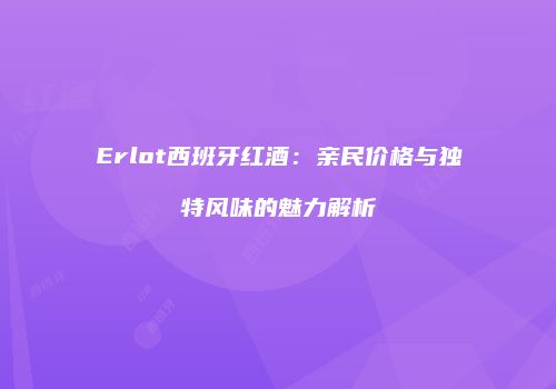 Erlot西班牙红酒：亲民价格与独特风味的魅力解析