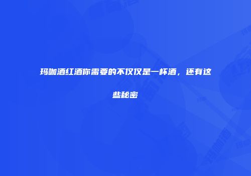 玛咖酒红酒你需要的不仅仅是一杯酒，还有这些秘密