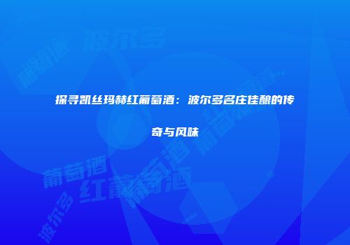 探寻凯丝玛赫红葡萄酒：波尔多名庄佳酿的传奇与风味