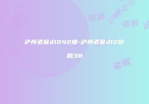 泸州老窖d1242度-泸州老窖d12价格38