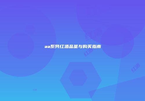 aa系列红酒品鉴与购买指南
