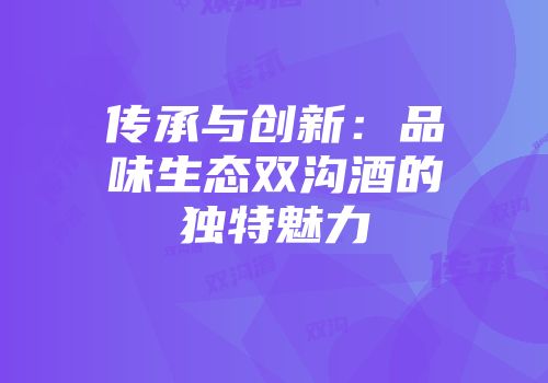 传承与创新：品味生态双沟酒的独特魅力