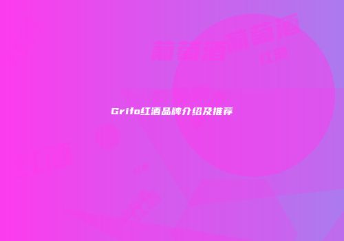 Grifo红酒品牌介绍及推荐