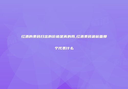 红酒的条码扫出的价格是真的吗,红酒条码最前面那个代表什么