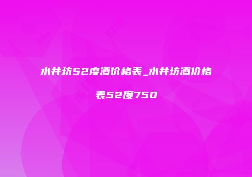 水井坊52度酒价格表_水井坊酒价格表52度750