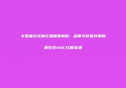 卡思黛乐兄弟红酒深度解析：品质与价值并重的波尔多AOC红葡萄酒