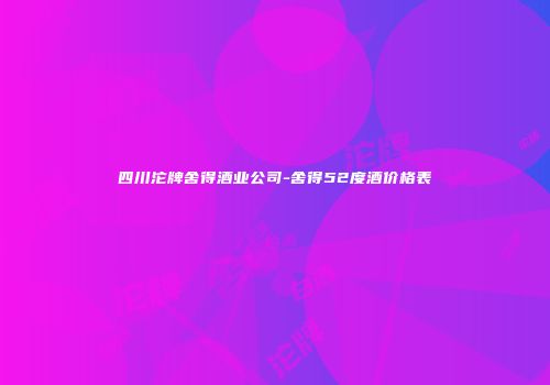 四川沱牌舍得酒业公司-舍得52度酒价格表