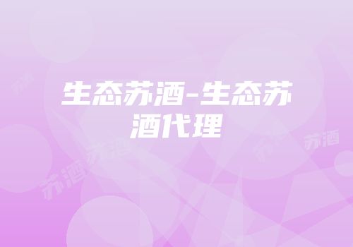生态苏酒-生态苏酒代理