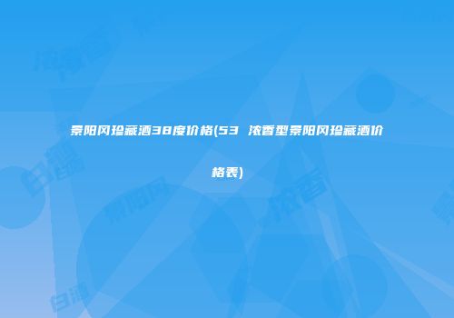 景阳冈珍藏酒38度价格(53 浓香型景阳冈珍藏酒价格表)
