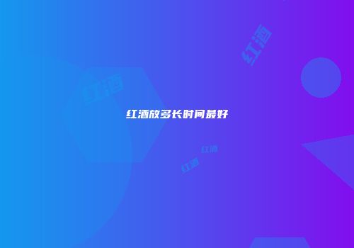 红酒放多长时间最好