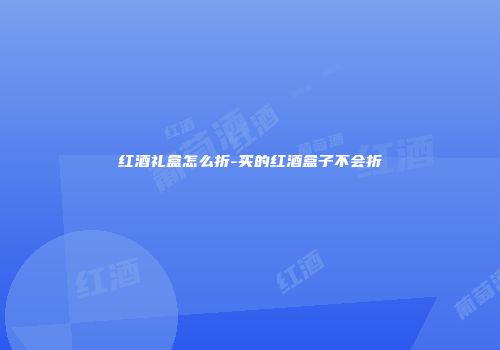 红酒礼盒怎么折-买的红酒盒子不会折