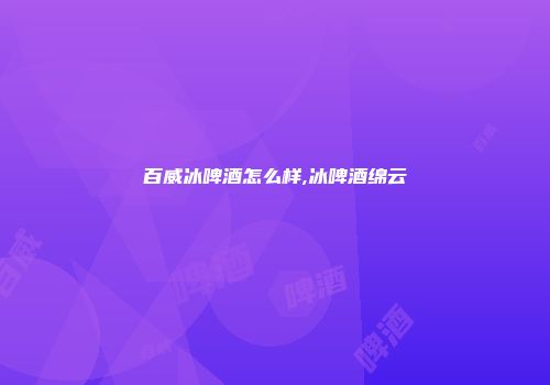 百威冰啤酒怎么样,冰啤酒绵云