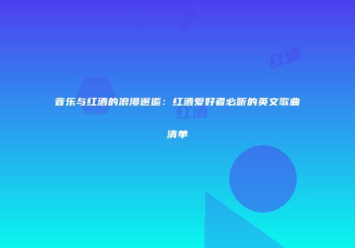 音乐与红酒的浪漫邂逅：红酒爱好者必听的英文歌曲清单