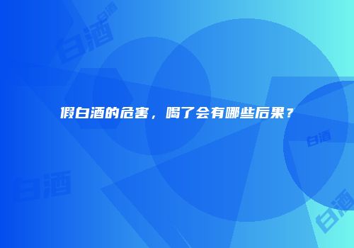 假白酒的危害，喝了会有哪些后果？