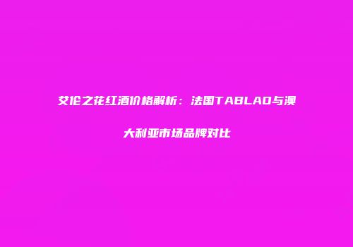 艾伦之花红酒价格解析：法国TABLAO与澳大利亚市场品牌对比