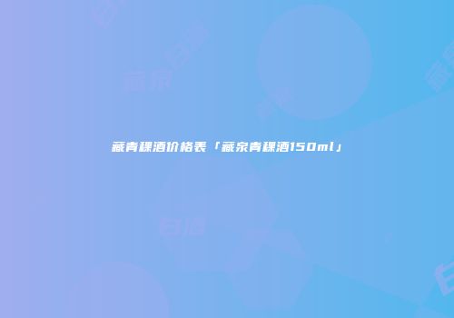 藏青稞酒价格表「藏泉青稞酒150ml」