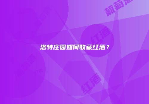 洛特庄园如何收藏红酒？