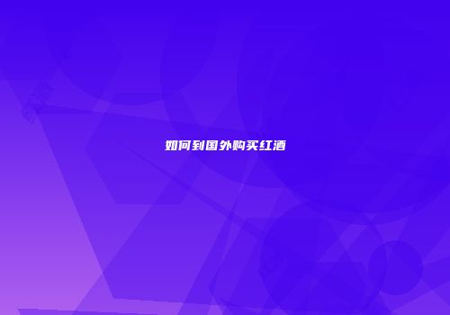 如何到国外购买红酒