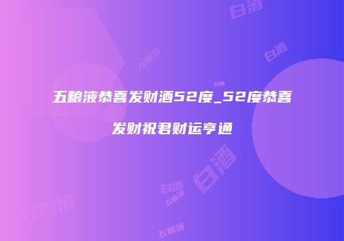 五粮液恭喜发财酒52度_52度恭喜发财祝君财运亨通