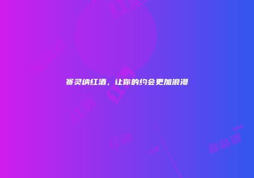 赛灵纳红酒，让你的约会更加浪漫