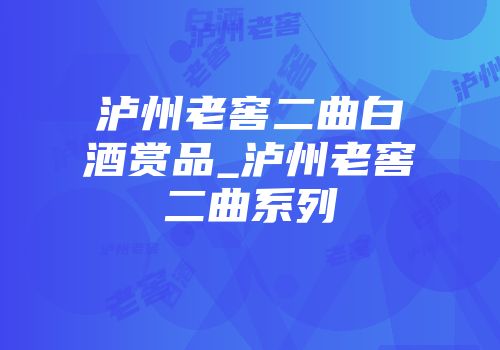 泸州老窖二曲白酒赏品_泸州老窖二曲系列